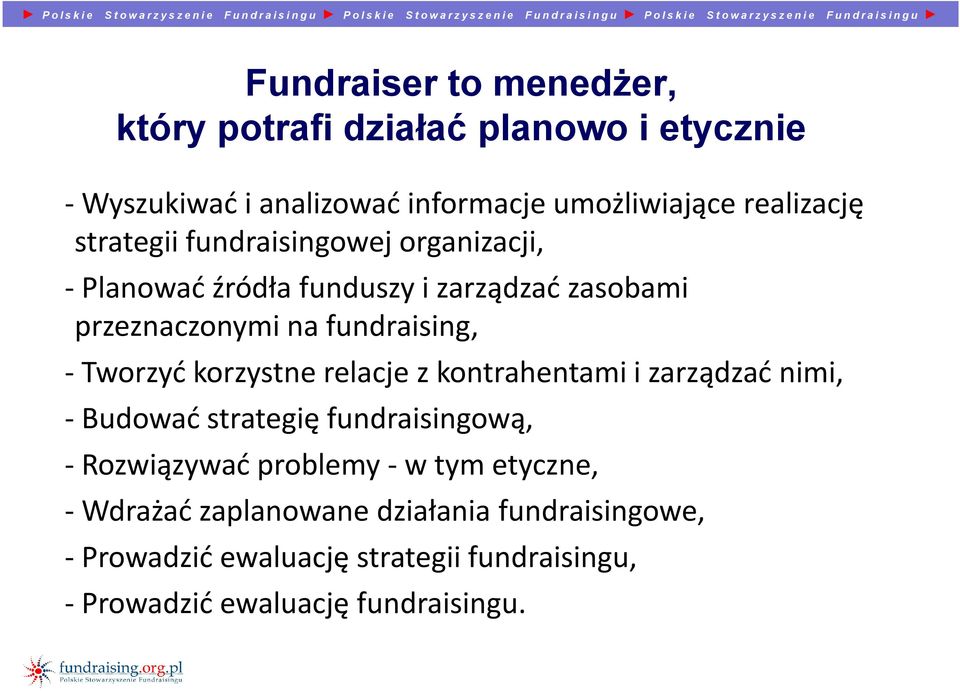 -Wyszukiwać i analizować informacje umożliwiające realizację strategii fundraisingowej organizacji, -Planować źródła funduszy i zarządzać zasobami przeznaczonymi na fundraising, -Tworzyć korzystne