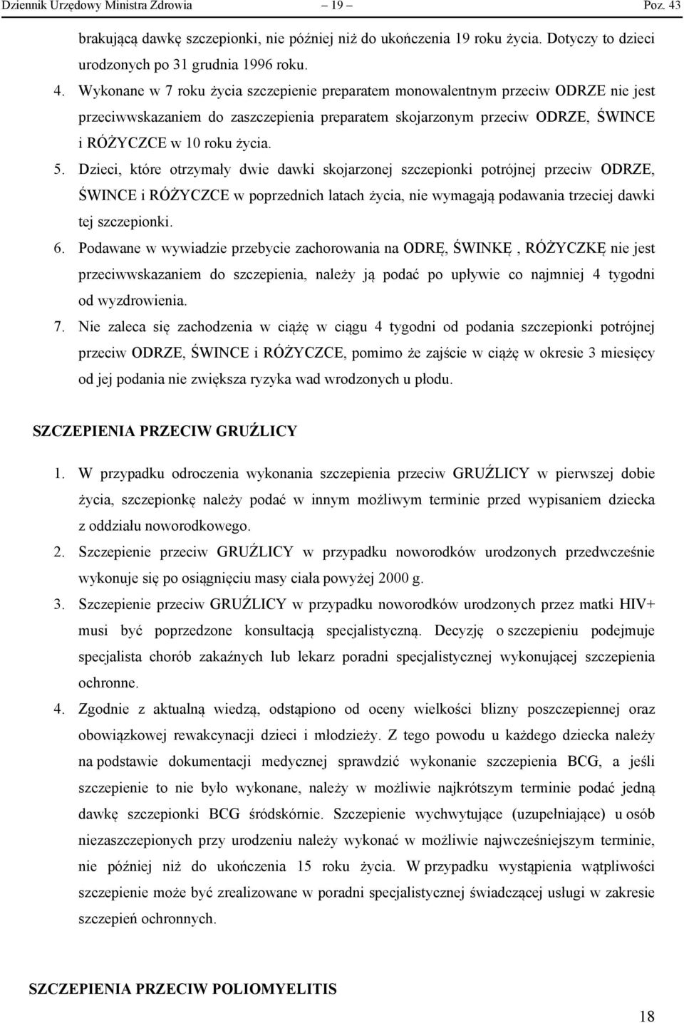 Wykonane w 7 roku życia szczepienie preparatem monowalentnym przeciw ODRZE nie jest przeciwwskazaniem do zaszczepienia preparatem skojarzonym przeciw ODRZE, ŚWINCE i RÓŻYCZCE w 10 roku życia. 5.