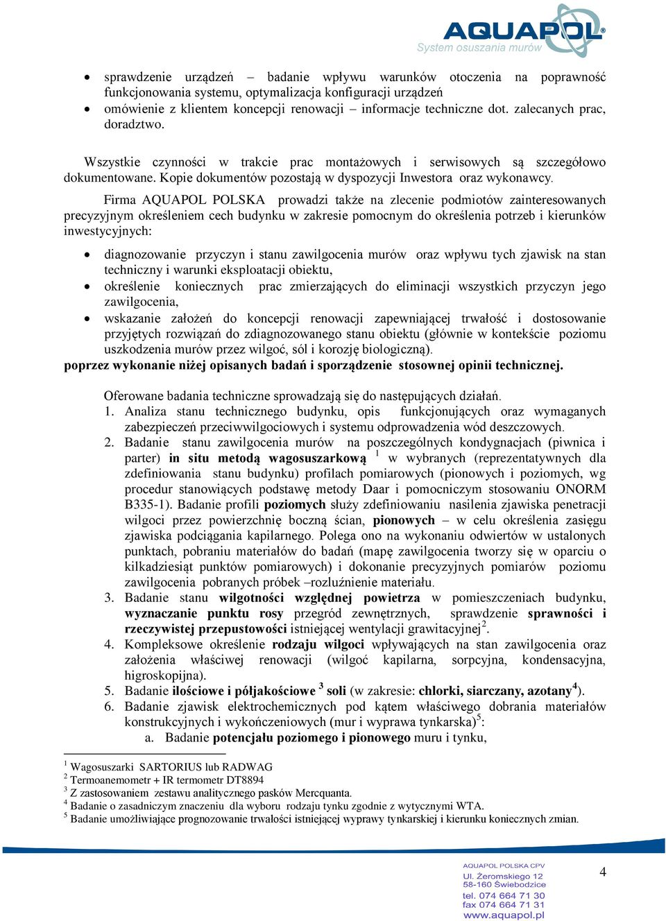 Firma AQUAPOL POLSKA prowadzi także na zlecenie podmiotów zainteresowanych precyzyjnym określeniem cech budynku w zakresie pomocnym do określenia potrzeb i kierunków inwestycyjnych: diagnozowanie