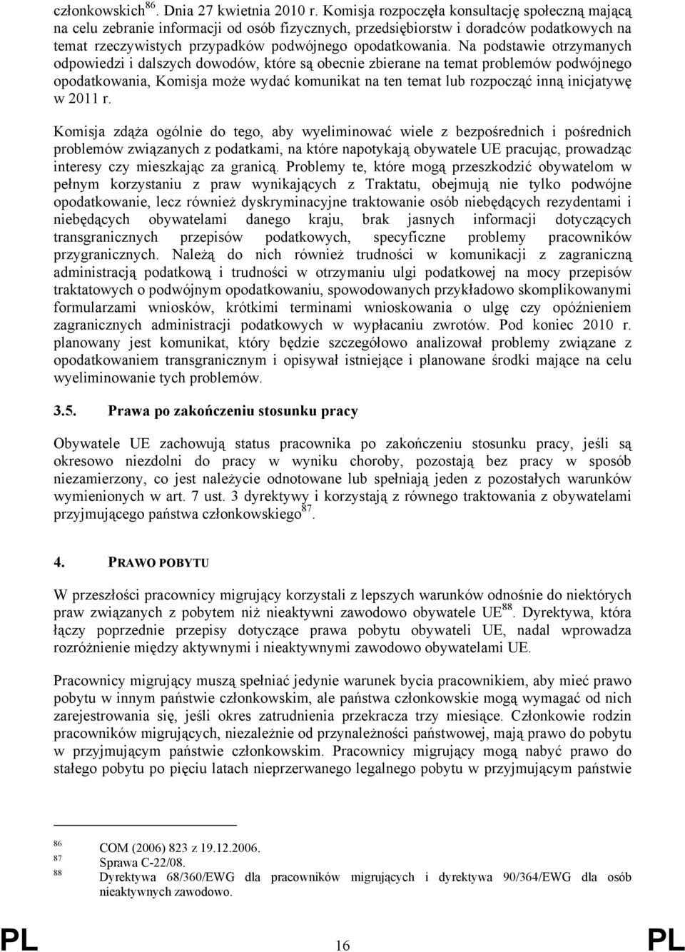 Na podstawie otrzymanych odpowiedzi i dalszych dowodów, które są obecnie zbierane na temat problemów podwójnego opodatkowania, Komisja może wydać komunikat na ten temat lub rozpocząć inną inicjatywę