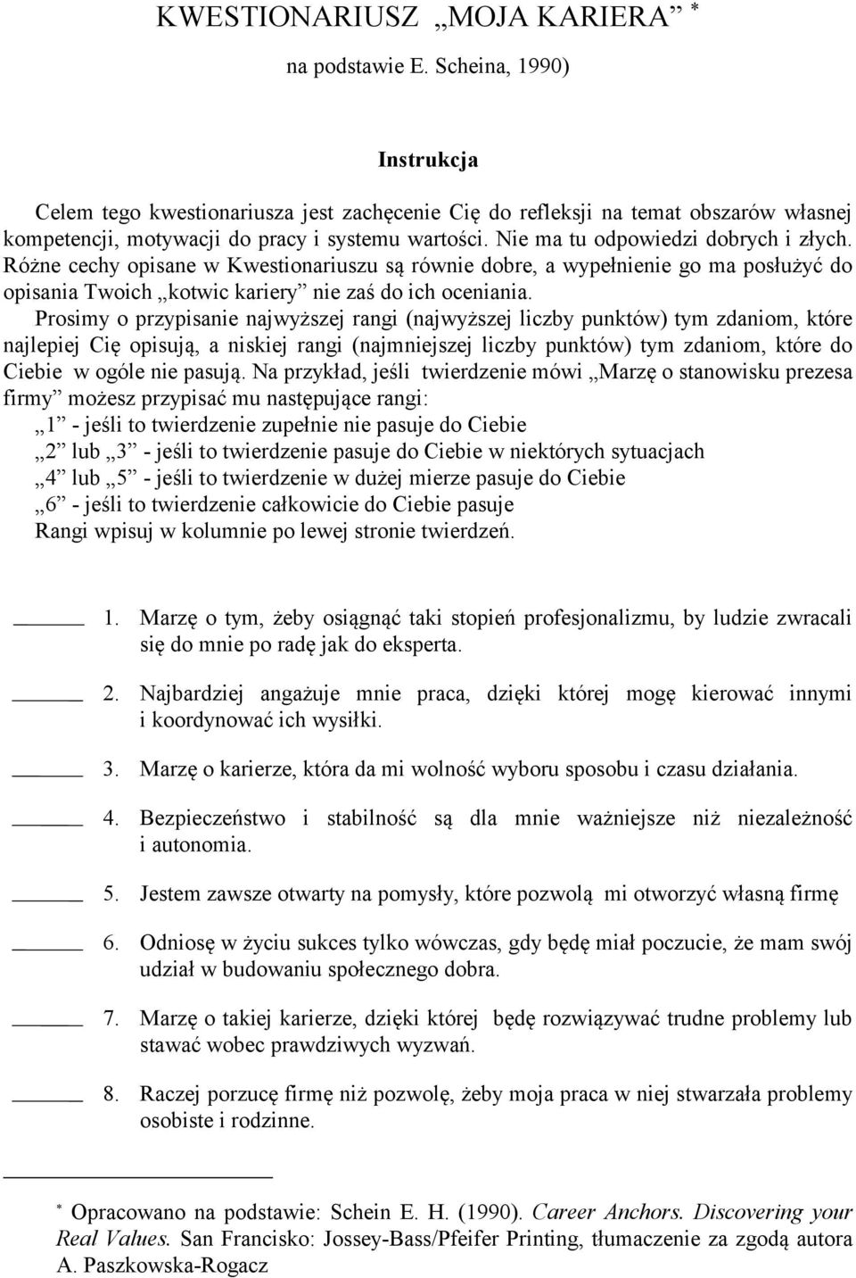 Nie ma tu odpowiedzi dobrych i złych. Różne cechy opisane w Kwestionariuszu są równie dobre, a wypełnienie go ma posłużyć do opisania Twoich kotwic kariery nie zaś do ich oceniania.