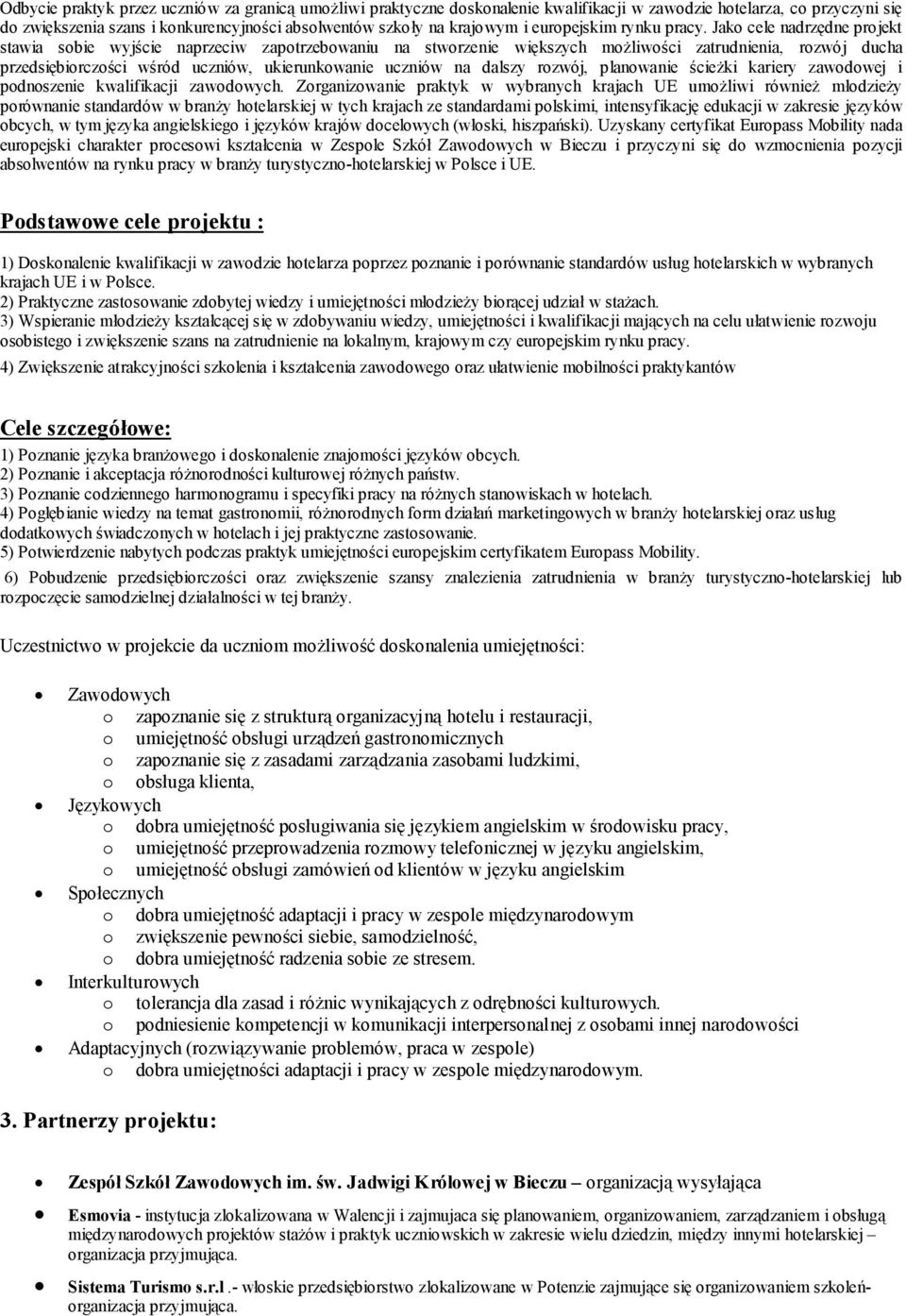 Jako cele nadrzędne projekt stawia sobie wyjście naprzeciw zapotrzebowaniu na stworzenie większych możliwości zatrudnienia, rozwój ducha przedsiębiorczości wśród uczniów, ukierunkowanie uczniów na
