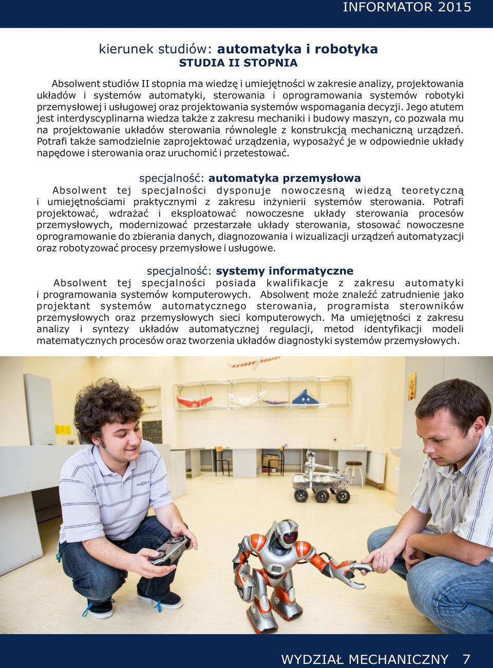Jego atutem jest interdyscyplinarna wiedza także z zakresu mechaniki i budowy maszyn, co pozwala mu na projektowanie układów sterowania równolegle z konstrukcją mechaniczną urządzeń.