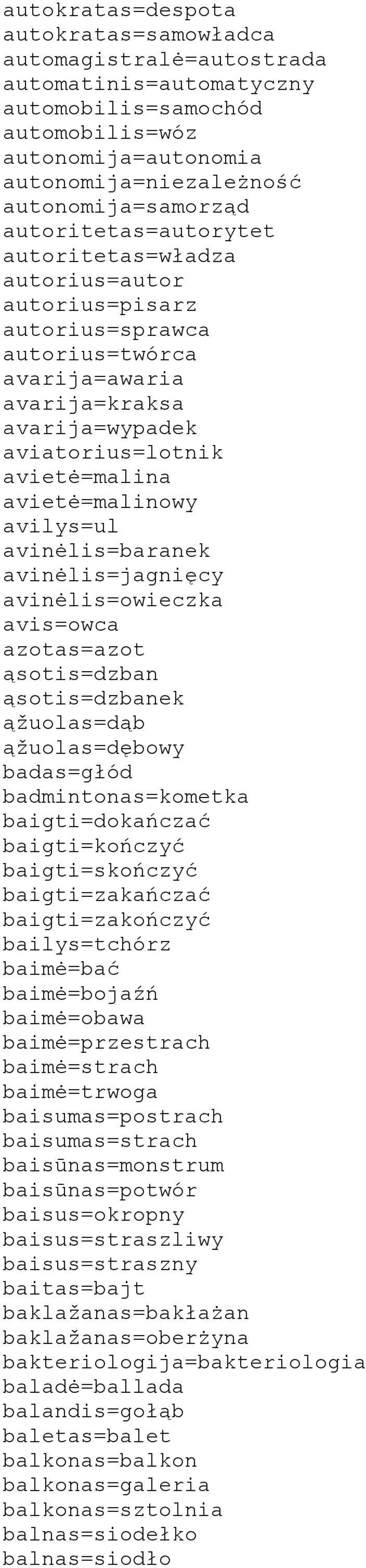 avilys=ul avinėlis=baranek avinėlis=jagnięcy avinėlis=owieczka avis=owca azotas=azot ąsotis=dzban ąsotis=dzbanek ąžuolas=dąb ąžuolas=dębowy badas=głód badmintonas=kometka baigti=dokańczać