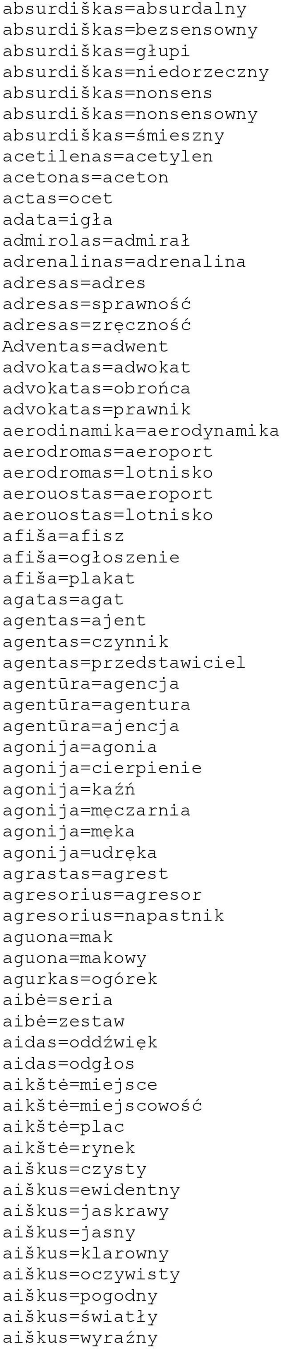 aerodinamika=aerodynamika aerodromas=aeroport aerodromas=lotnisko aerouostas=aeroport aerouostas=lotnisko afiša=afisz afiša=ogłoszenie afiša=plakat agatas=agat agentas=ajent agentas=czynnik