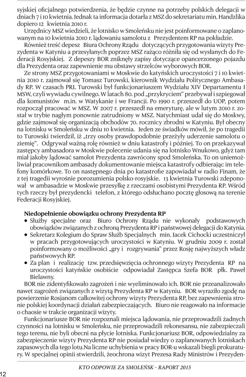 Również treść depesz Biura Ochrony Rządu dotyczących przygotowania wizyty Prezydenta w Katyniu a przesyłanych poprzez MSZ rażąco różniła się od wysłanych do Federacji Rosyjskiej.