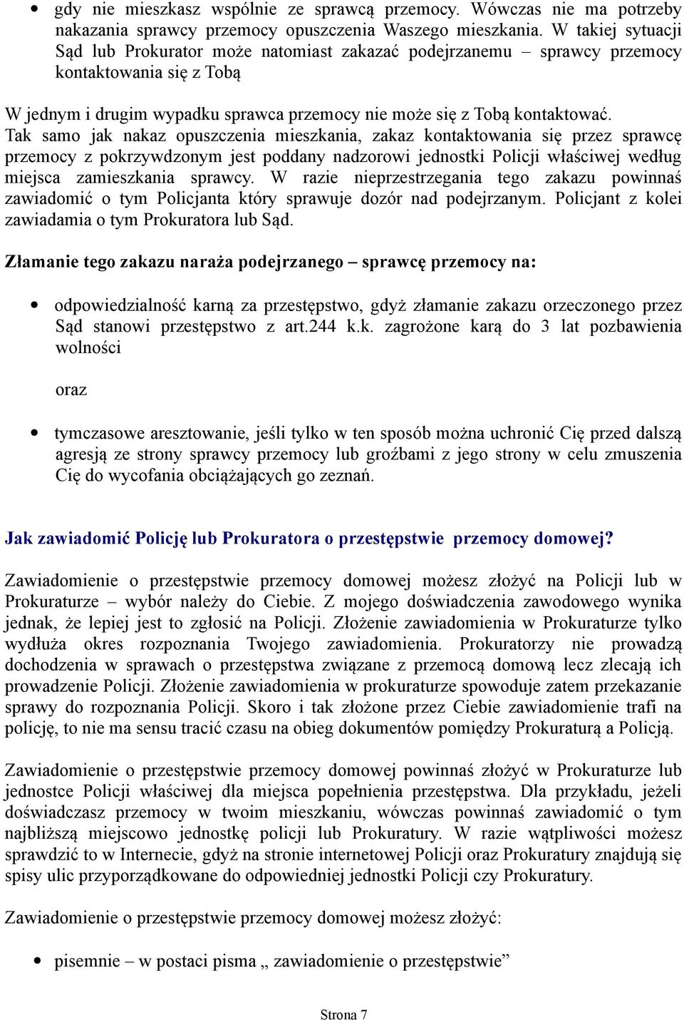 Tak samo jak nakaz opuszczenia mieszkania, zakaz kontaktowania się przez sprawcę przemocy z pokrzywdzonym jest poddany nadzorowi jednostki Policji właściwej według miejsca zamieszkania sprawcy.