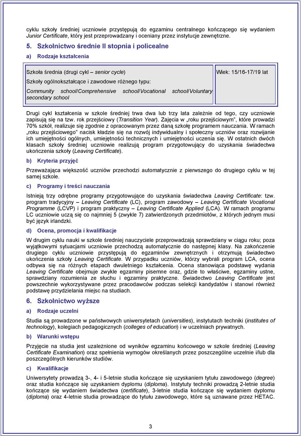 school/vocational school/voluntary secondary school Wiek: 15/16-17/19 lat Drugi cykl kształcenia w szkole średniej trwa dwa lub trzy lata zależnie od tego, czy uczniowie zapisują się na tzw.