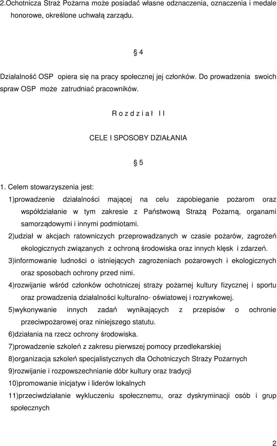 Celem stowarzyszenia jest: 1)prowadzenie działalności mającej na celu zapobieganie pożarom oraz współdziałanie w tym zakresie z Państwową Strażą Pożarną, organami samorządowymi i innymi podmiotami.