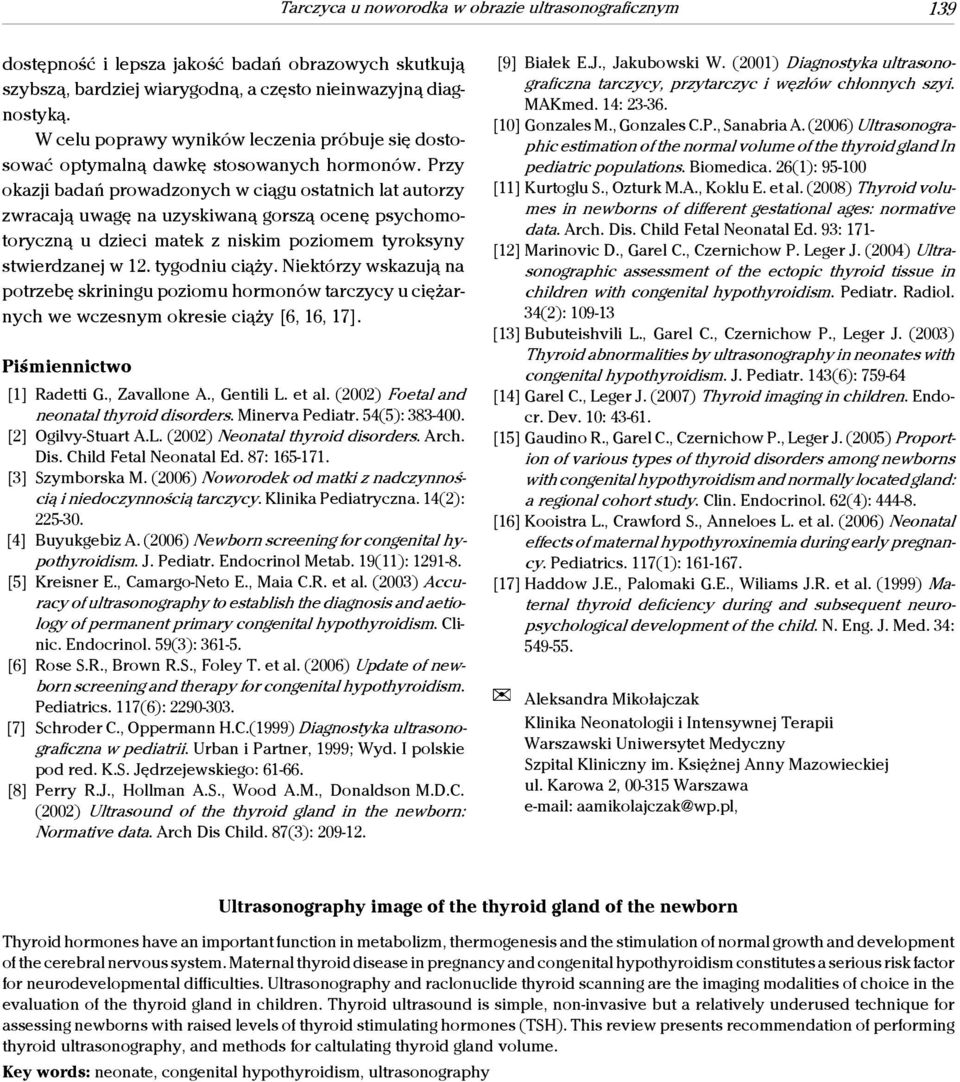 Przy okazji badań prowadzonych w ciągu ostatnich lat autorzy zwracają uwagę na uzyskiwaną gorszą ocenę psychomotoryczną u dzieci matek z niskim poziomem tyroksyny stwierdzanej w 12. tygodniu ciąży.