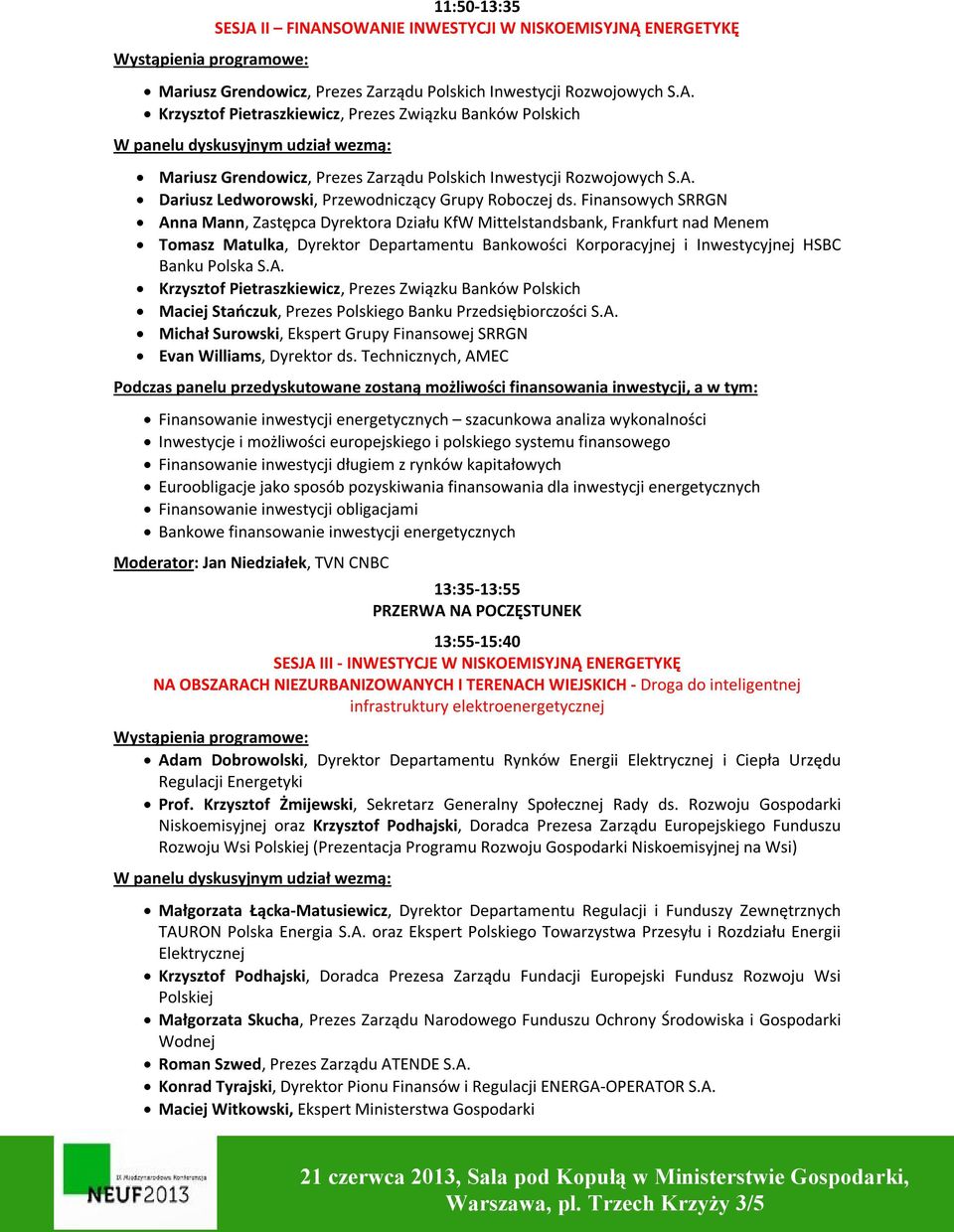 Finansowych SRRGN Anna Mann, Zastępca Dyrektora Działu KfW Mittelstandsbank, Frankfurt nad Menem Tomasz Matulka, Dyrektor Departamentu Bankowości Korporacyjnej i Inwestycyjnej HSBC Banku Polska S.A. Krzysztof Pietraszkiewicz, Prezes Związku Banków Polskich Maciej Stańczuk, Prezes Polskiego Banku Przedsiębiorczości S.