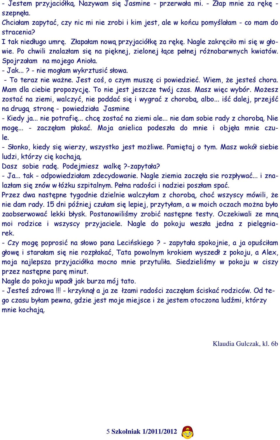 - Jak...? - nie mogłam wykrztusić słowa. - To teraz nie ważne. Jest coś, o czym muszę ci powiedzieć. Wiem, że jesteś chora. Mam dla ciebie propozycję. To nie jest jeszcze twój czas. Masz więc wybór.