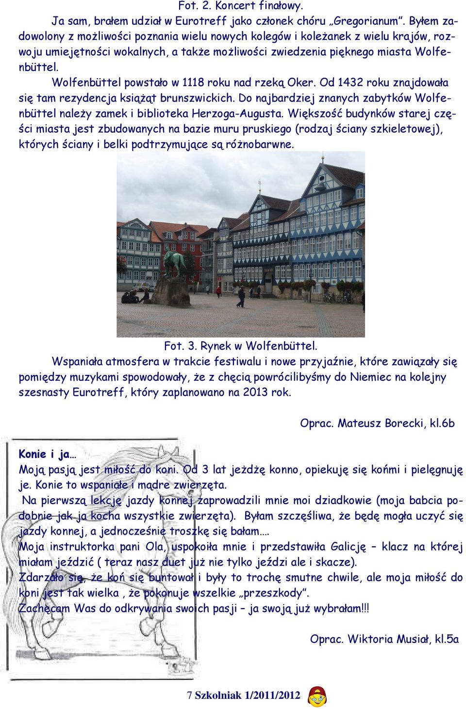 Wolfenbüttel powstało w 1118 roku nad rzeką Oker. Od 1432 roku znajdowała się tam rezydencja książąt brunszwickich.