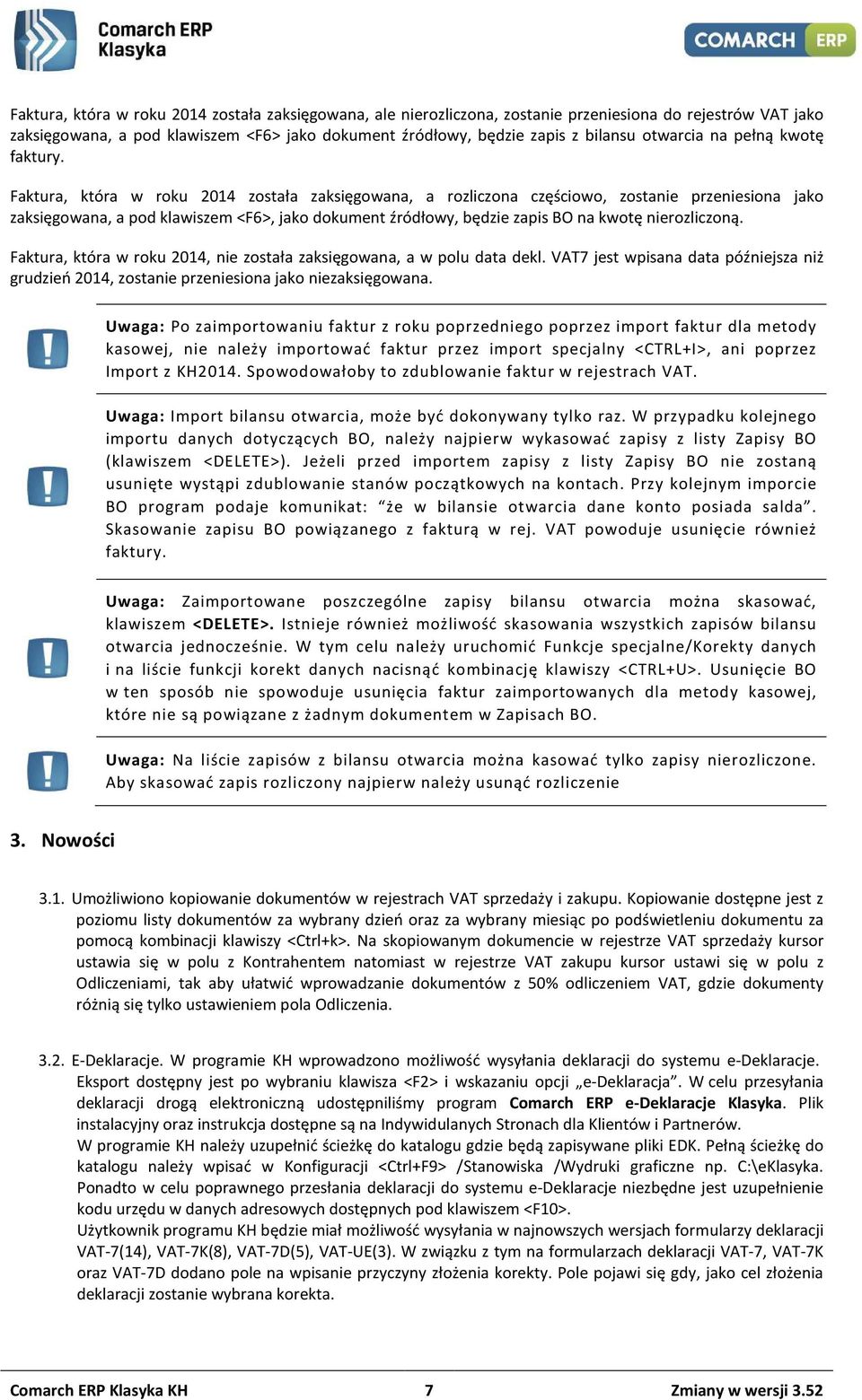 Faktura, która w roku 2014 została zaksięgowana, a rozliczona częściowo, zostanie przeniesiona jako zaksięgowana, a pod klawiszem <F6>, jako dokument źródłowy, będzie zapis BO na kwotę nierozliczoną.