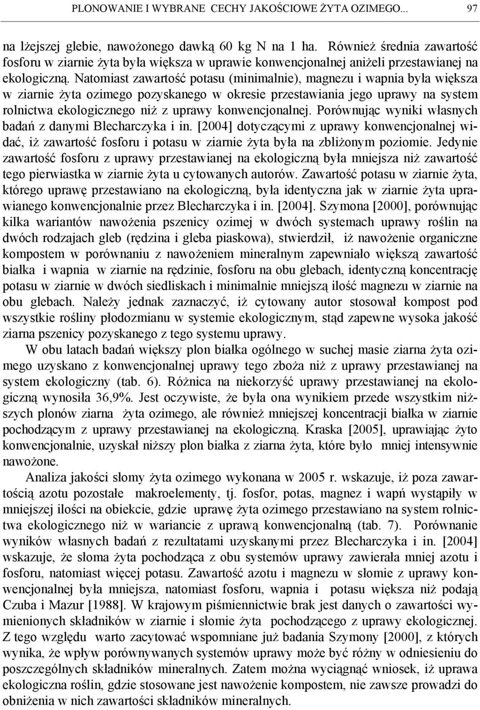 Natomiast zawartość potasu (minimalnie), magnezu i wapnia była większa w ziarnie żyta ozimego pozyskanego w okresie przestawiania jego uprawy na system rolnictwa ekologicznego niż z uprawy