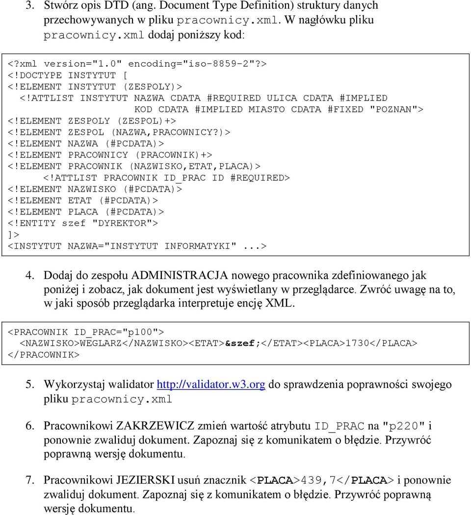 ELEMENT ZESPOLY (ZESPOL)+> <!ELEMENT ZESPOL (NAZWA,PRACOWNICY?)> <!ELEMENT NAZWA (#PCDATA)> <!ELEMENT PRACOWNICY (PRACOWNIK)+> <!ELEMENT PRACOWNIK (NAZWISKO,ETAT,PLACA)> <!