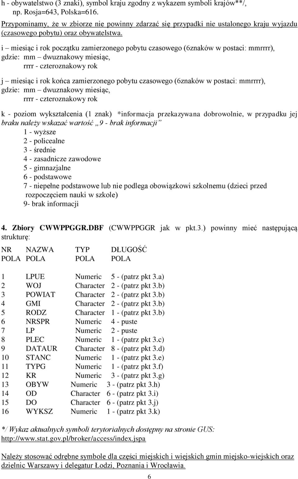 i miesiąc i rok początku zamierzonego pobytu czasowego (6znaków w postaci: mmrrrr), gdzie: mm dwuznakowy miesiąc, j miesiąc i rok końca zamierzonego pobytu czasowego (6znaków w postaci: mmrrrr),