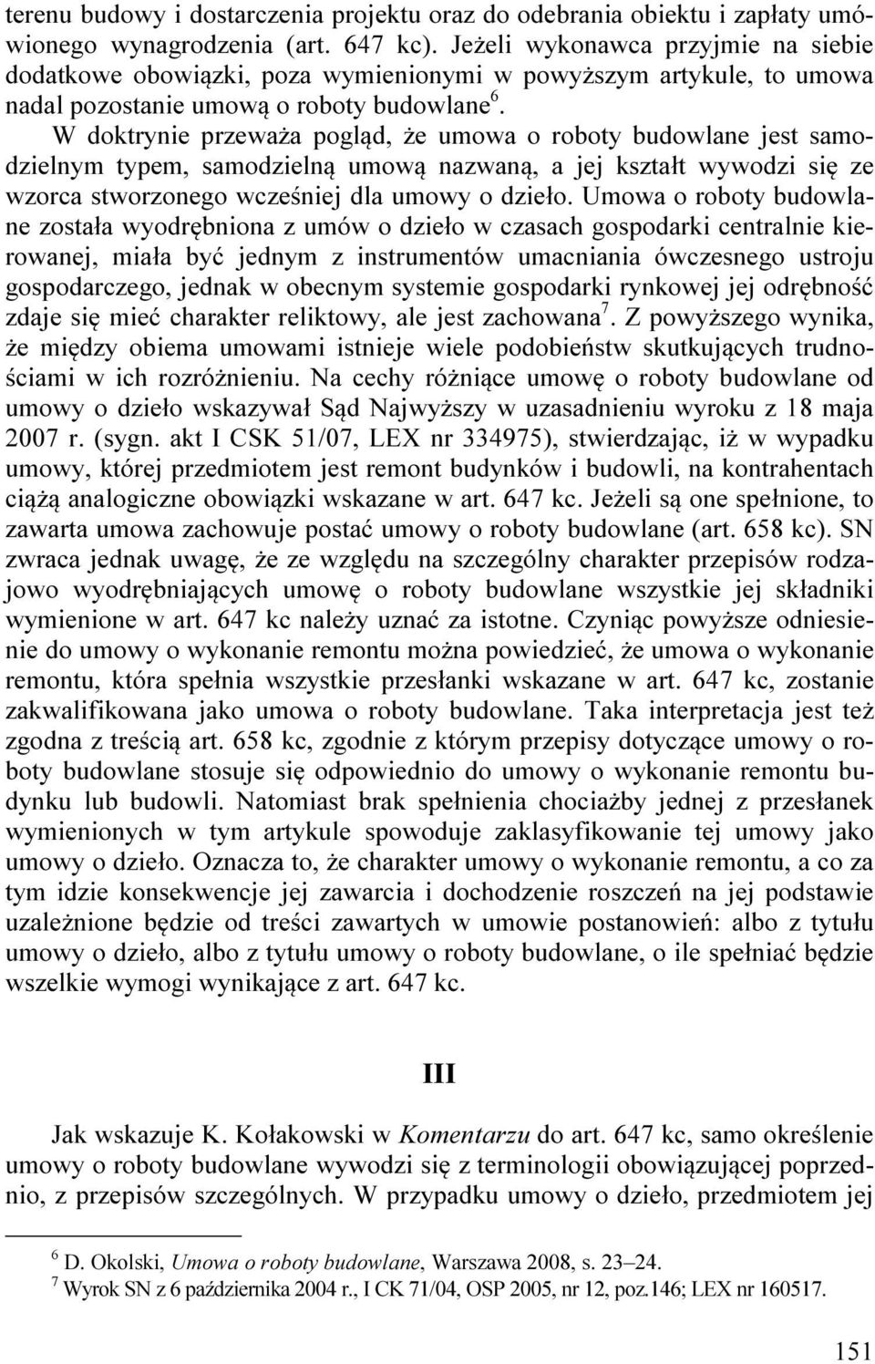 W doktrynie przeważa pogląd, że umowa o roboty budowlane jest samodzielnym typem, samodzielną umową nazwaną, a jej kształt wywodzi się ze wzorca stworzonego wcześniej dla umowy o dzieło.