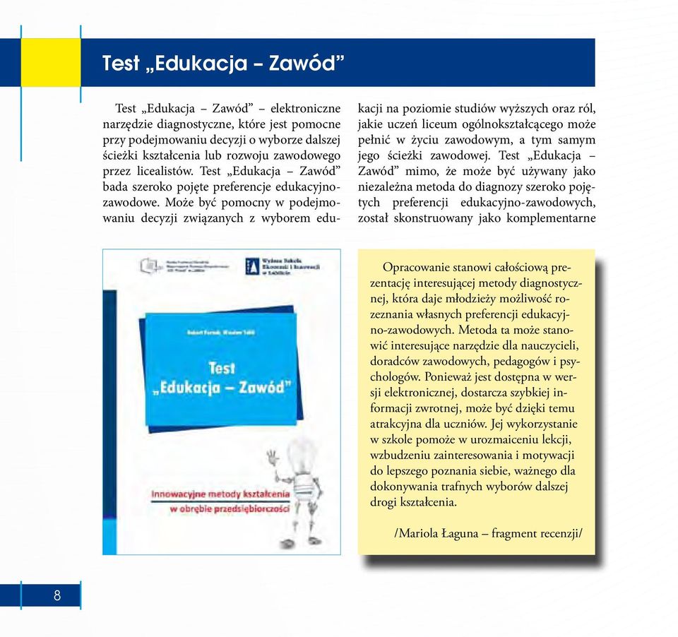 Może być pomocny w podejmowaniu decyzji związanych z wyborem edu- kacji na poziomie studiów wyższych oraz ról, jakie uczeń liceum ogólnokształcącego może pełnić w życiu zawodowym, a tym samym jego