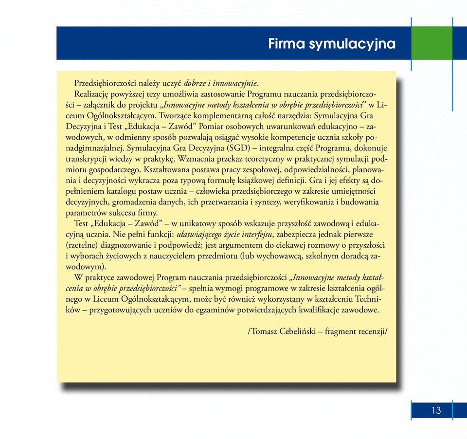 Tworzące komplementarną całość narzędzia: Symulacyjna Gra Decyzyjna i Test Edukacja Zawód Pomiar osobowych uwarunkowań edukacyjno zawodowych, w odmienny sposób pozwalają osiągać wysokie kompetencje