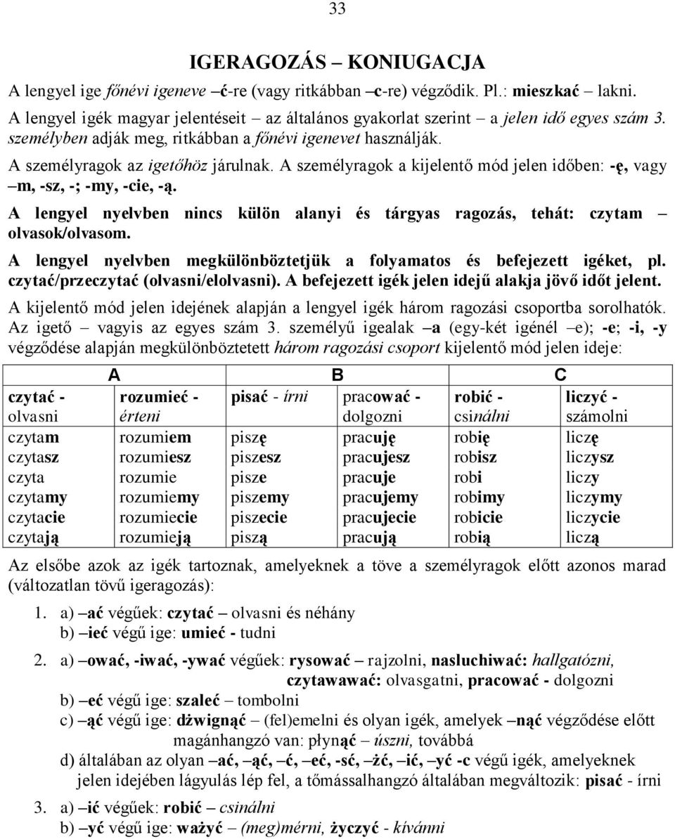 A lengyel nyelvben nincs külön alanyi és tárgyas ragozás, tehát: czytam olvasok/olvasom. A lengyel nyelvben megkülönböztetjük a folyamatos és befejezett igéket, pl.