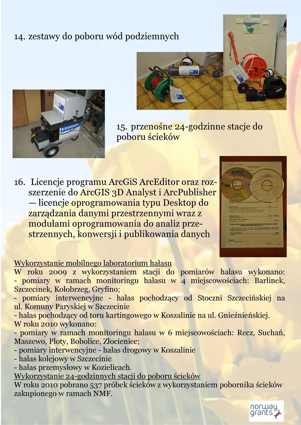 analiz przestrzennych, konwersji i publikowania danych Wykorzystanie mobilnego laboratorium hałasu W roku 2009 z wykorzystaniem stacji do pomiarów hałasu wykonano: - pomiary w ramach monitoringu