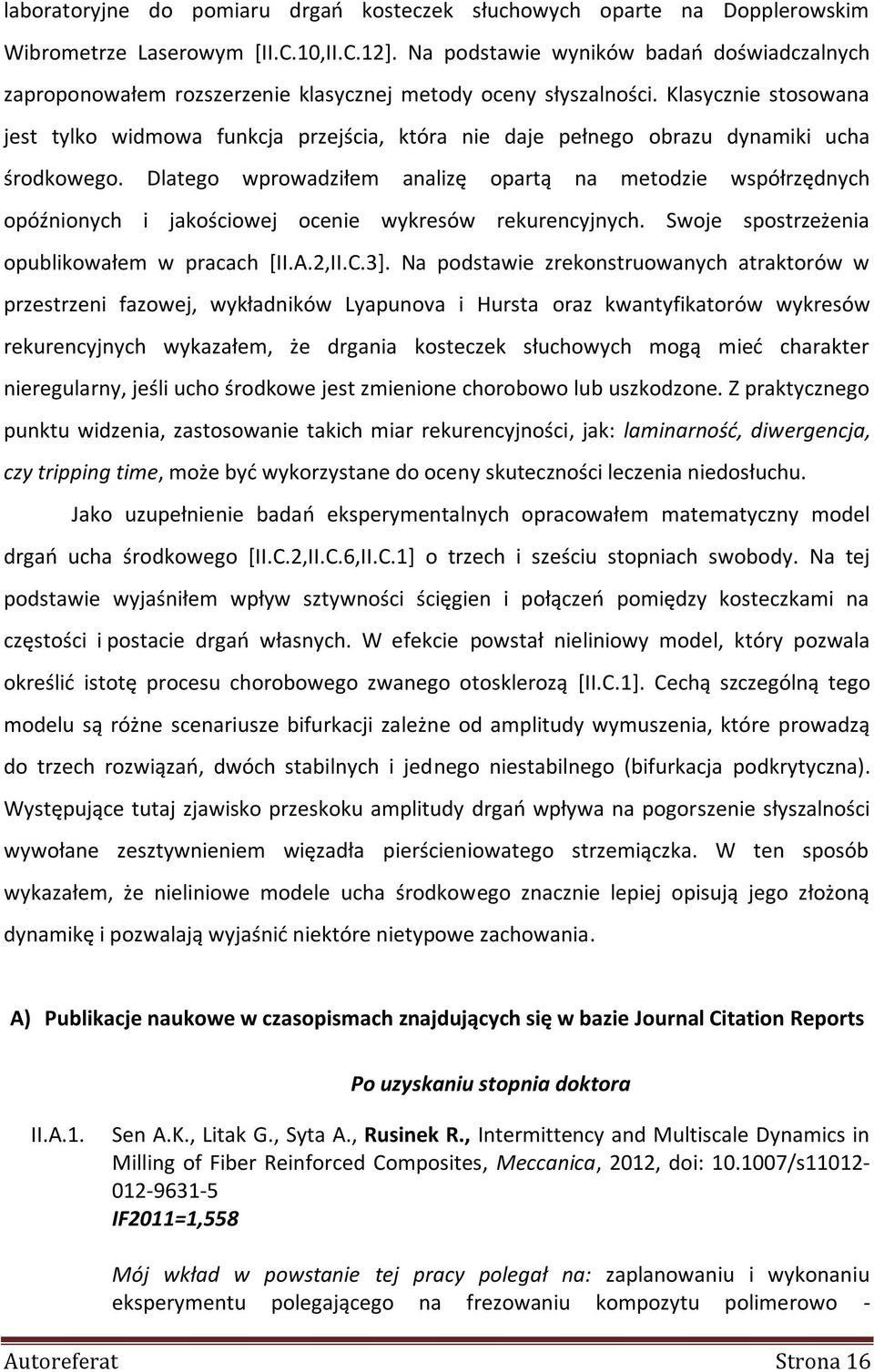 Klasycznie stosowana jest tylko widmowa funkcja przejścia, która nie daje pełnego obrazu dynamiki ucha środkowego.