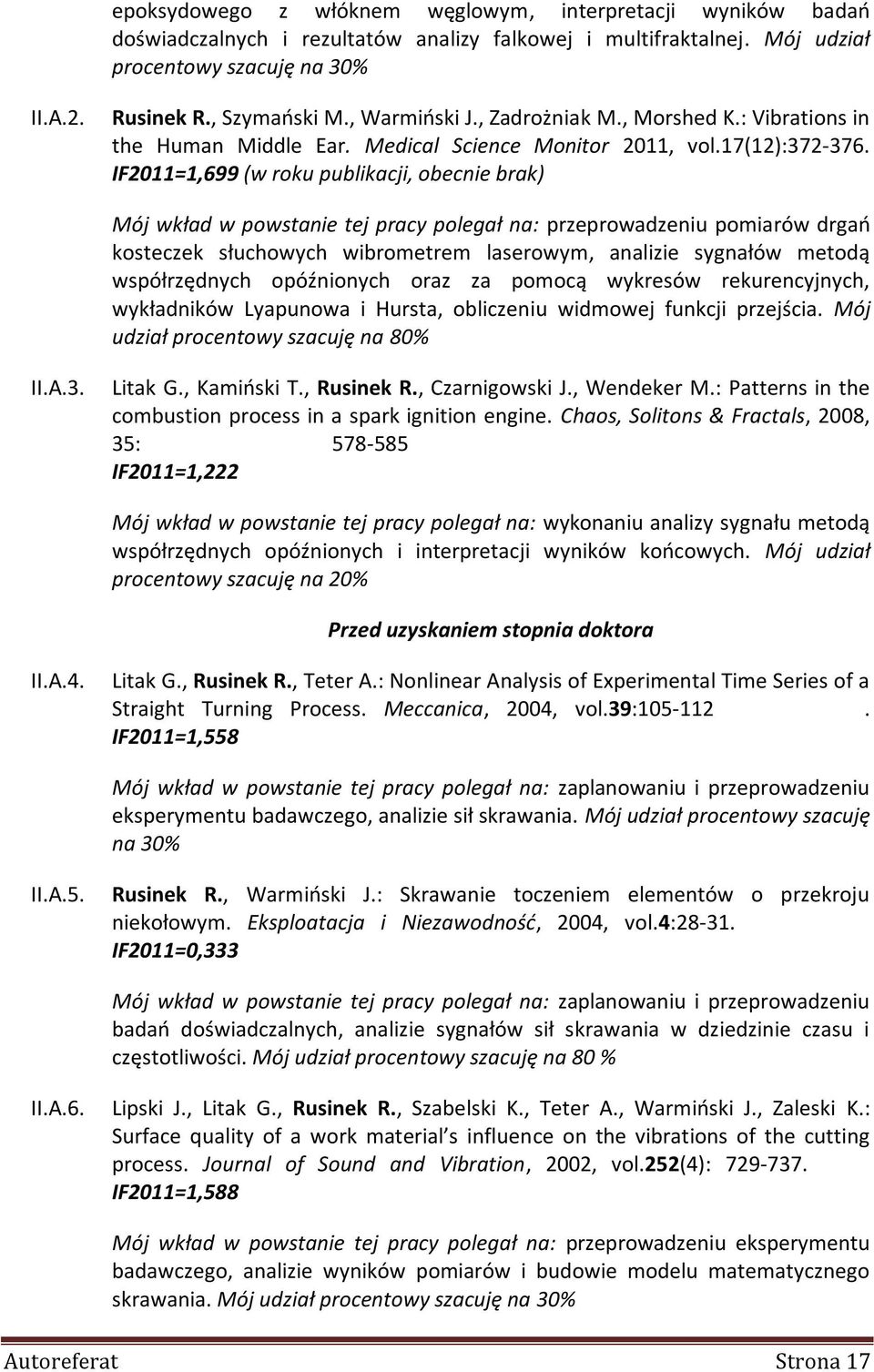 IF2011=1,699 (w roku publikacji, obecnie brak) Mój wkład w powstanie tej pracy polegał na: przeprowadzeniu pomiarów drgań kosteczek słuchowych wibrometrem laserowym, analizie sygnałów metodą