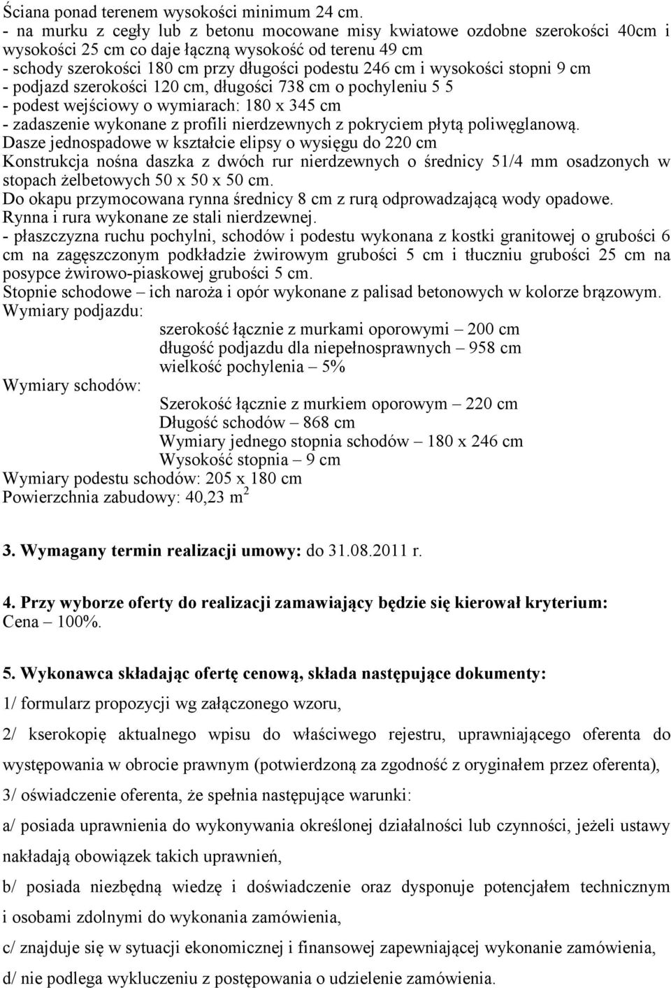 wysokości stopni 9 cm - podjazd szerokości 120 cm, długości 738 cm o pochyleniu 5 5 - podest wejściowy o wymiarach: 180 x 345 cm - zadaszenie wykonane z profili nierdzewnych z pokryciem płytą