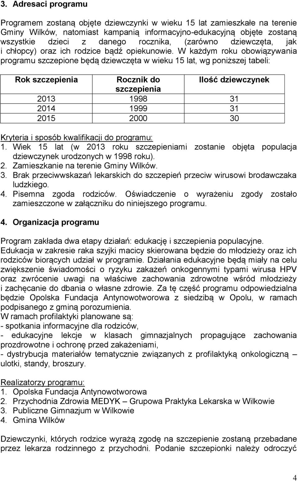 W każdym roku obowiązywania programu szczepione będą dziewczęta w wieku 15 lat, wg poniższej tabeli: Rok szczepienia Rocznik do Ilość dziewczynek szczepienia 2013 1998 31 2014 1999 31 2015 2000 30