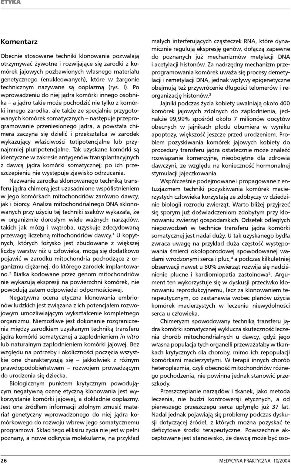 Po wprowadzeniu do niej jądra komórki innego osobnika a jądro takie może pochodzić nie tylko z komórki innego zarodka, ale także ze specjalnie przygotowanych komórek somatycznych następuje