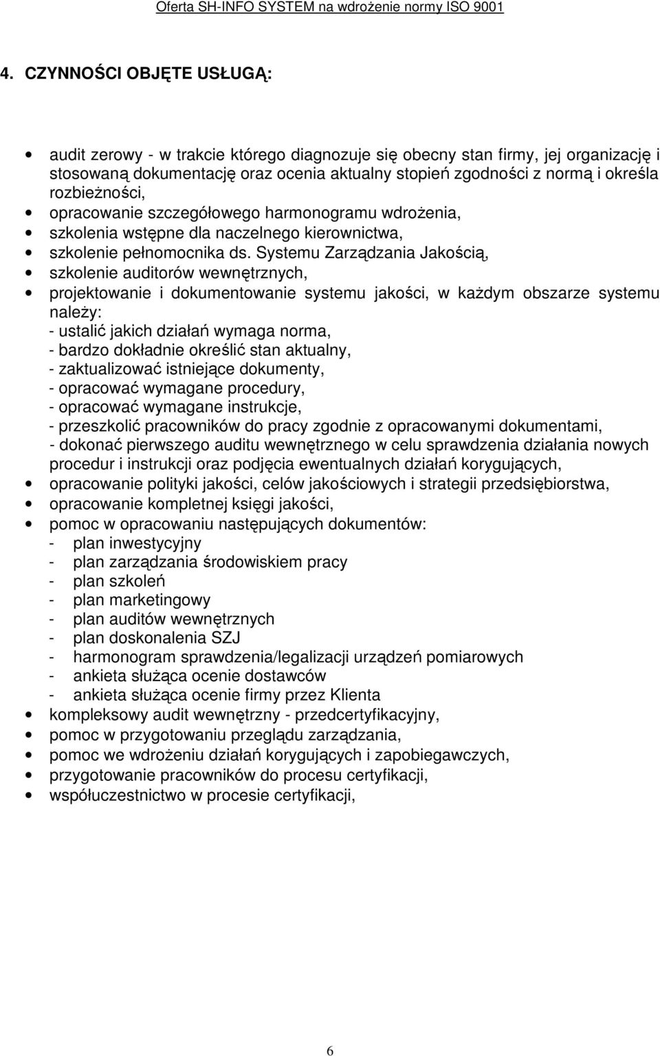 Systemu Zarządzania Jakością, szkolenie auditorów wewnętrznych, projektowanie i dokumentowanie systemu jakości, w kaŝdym obszarze systemu naleŝy: - ustalić jakich działań wymaga norma, - bardzo