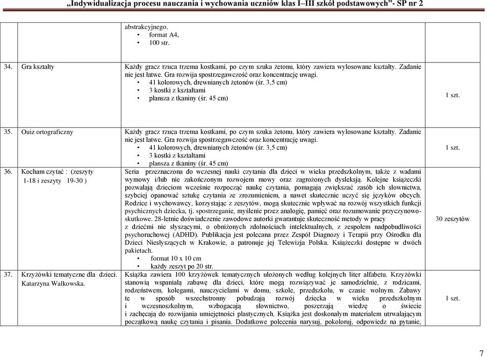 Ouiz ortograficzny Każdy gracz rzuca trzema kostkami, po czym szuka żetonu, który zawiera wylosowane kształty. Zadanie nie jest łatwe. Gra rozwija spostrzegawczość oraz koncentrację uwagi.