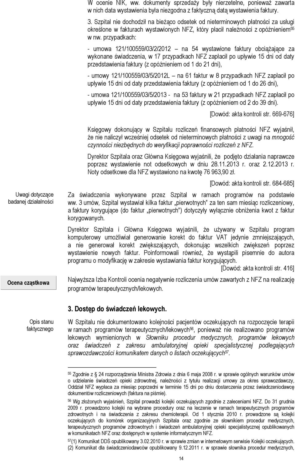 przypadkach: - umowa 121/100559/03/2/2012 na 54 wystawione faktury obciążające za wykonane świadczenia, w 17 przypadkach NFZ zapłacił po upływie 15 dni od daty przedstawienia faktury (z opóźnieniem