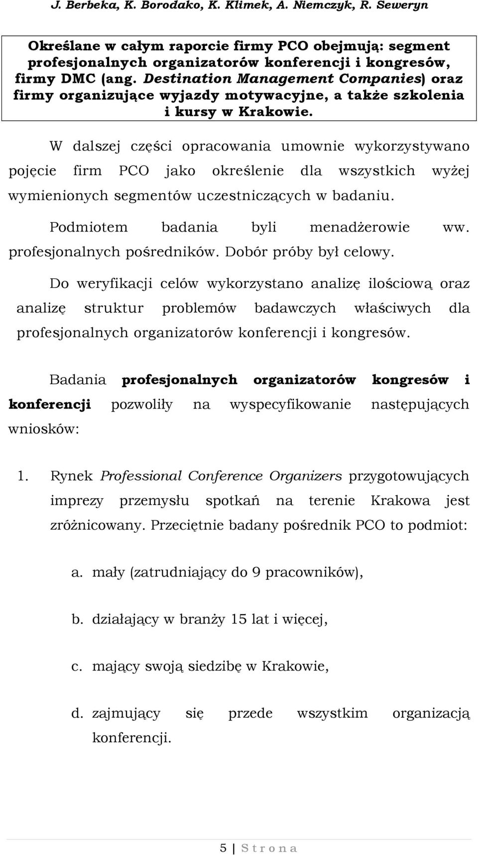 W dalszej części opracowania umownie wykorzystywano pojęcie firm PCO jako określenie dla wszystkich wyżej wymienionych segmentów uczestniczących w badaniu. Podmiotem badania byli menadżerowie ww.