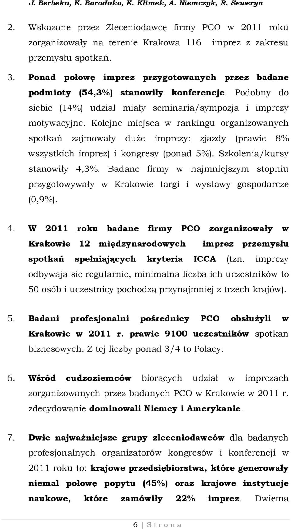 Kolejne miejsca w rankingu organizowanych spotkań zajmowały duże imprezy: zjazdy (prawie 8% wszystkich imprez) i kongresy (ponad 5%). Szkolenia/kursy stanowiły 4,3%.