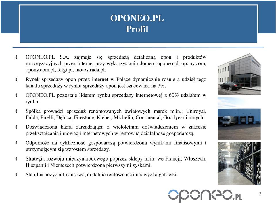 PL pozostaje liderem rynku sprzedaży internetowej z 60% udziałem w rynku. Spółka prowadzi sprzedaż renomowanych światowych marek m.in.: Uniroyal, Fulda, Pirelli, Dębica, Firestone, Kleber, Michelin, Continental, Goodyear i innych.