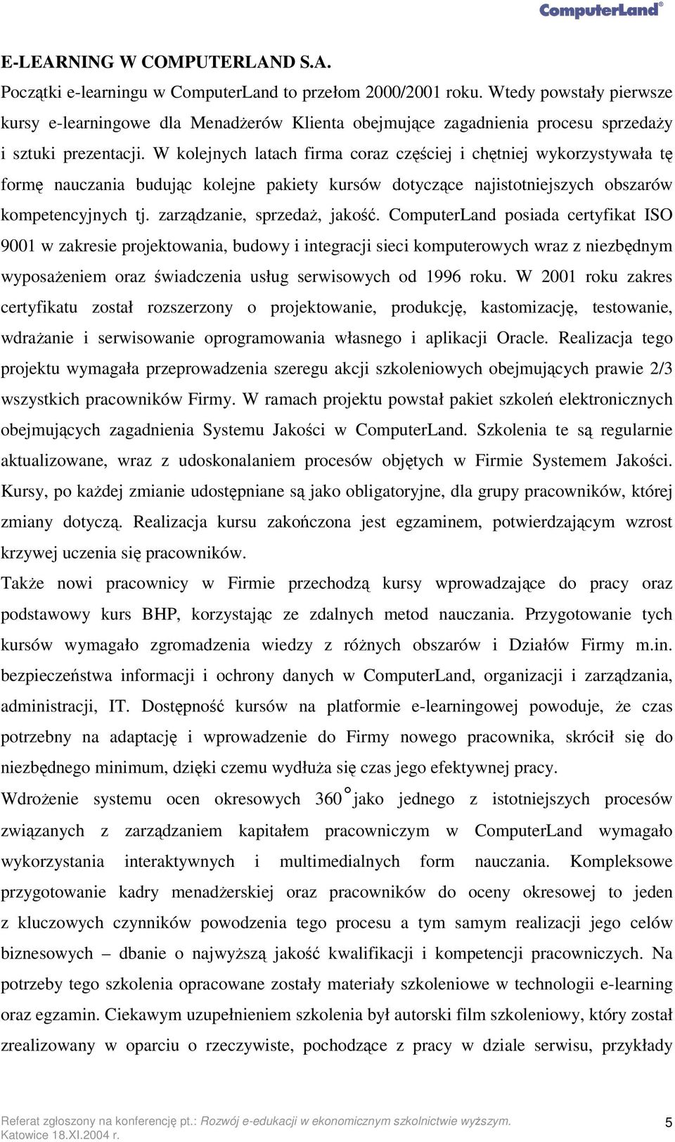 W kolejnych latach firma coraz czciej i chtniej wykorzystywała t form nauczania budujc kolejne pakiety kursów dotyczce najistotniejszych obszarów kompetencyjnych tj. zarzdzanie, sprzeda, jako.