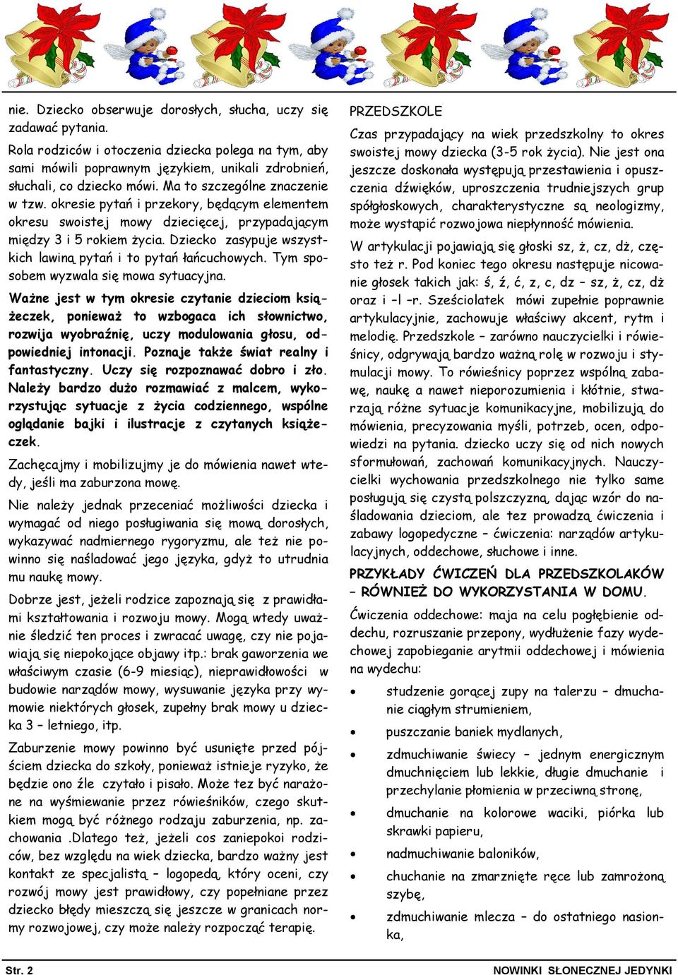 Dziecko zasypuje wszystkich lawiną pytań i to pytań łańcuchowych. Tym sposobem wyzwala się mowa sytuacyjna.