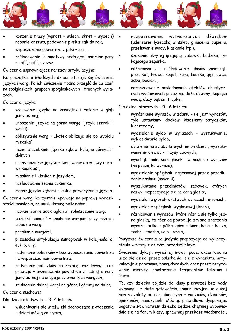 Po ich ćwiczeniu można przejść do ćwiczeń na spółgłoskach, grupach spółgłoskowych i trudnych wyrazach.