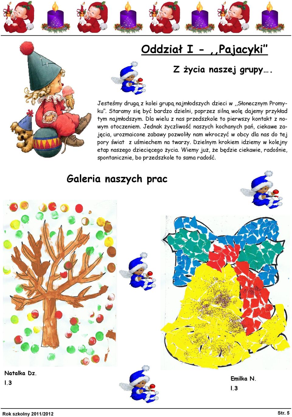 Jednak życzliwość naszych kochanych pań, ciekawe zajęcia, urozmaicone zabawy pozwoliły nam wkroczyć w obcy dla nas do tej pory świat z uśmiechem na twarzy.