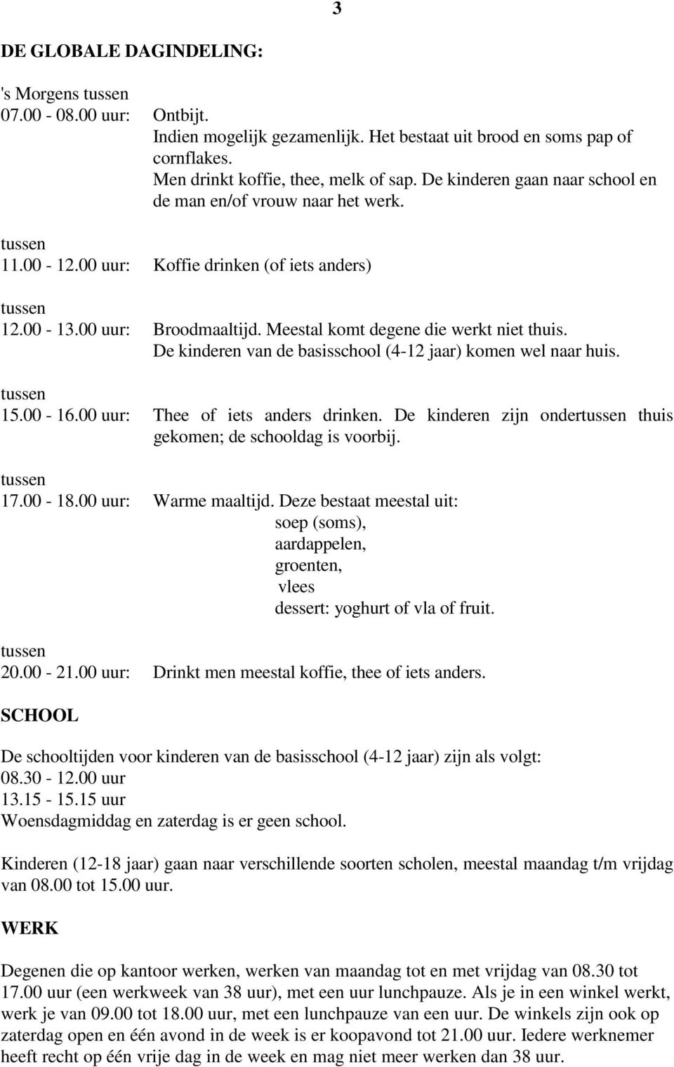 Meestal komt degene die werkt niet thuis. De kinderen van de basisschool (4-12 jaar) komen wel naar huis. tussen 15.00-16.00 uur: Thee of iets anders drinken.