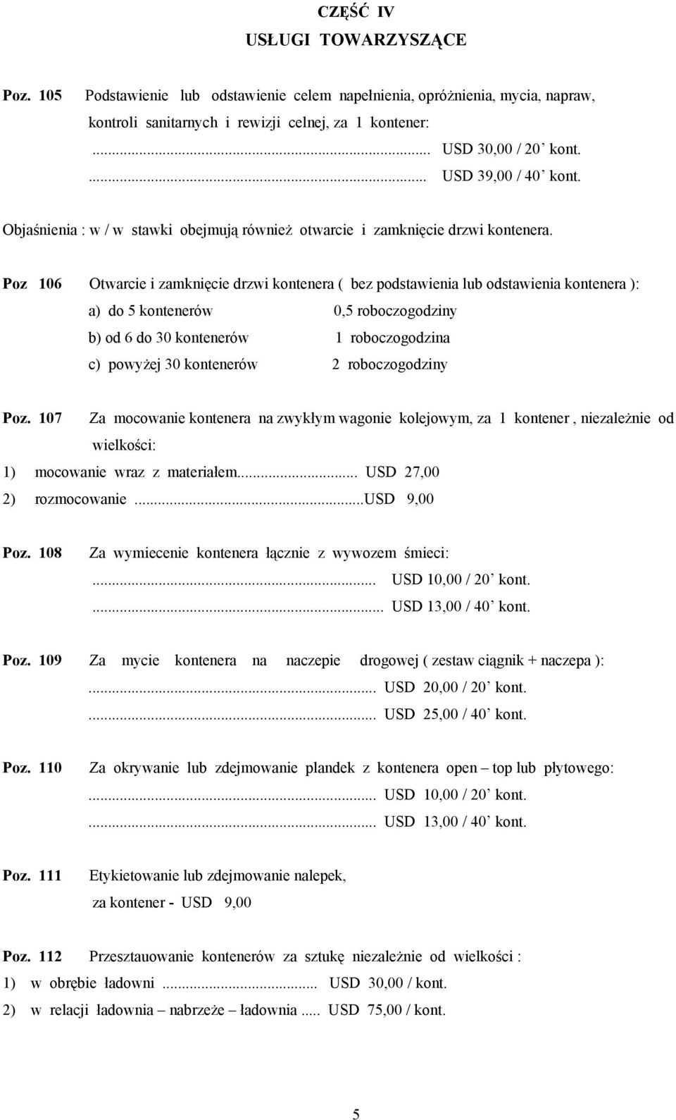 Poz 106 Otwarcie i zamknięcie drzwi kontenera ( bez podstawienia lub odstawienia kontenera ): a) do 5 kontenerów 0,5 roboczogodziny b) od 6 do 30 kontenerów 1 roboczogodzina c) powyżej 30 kontenerów