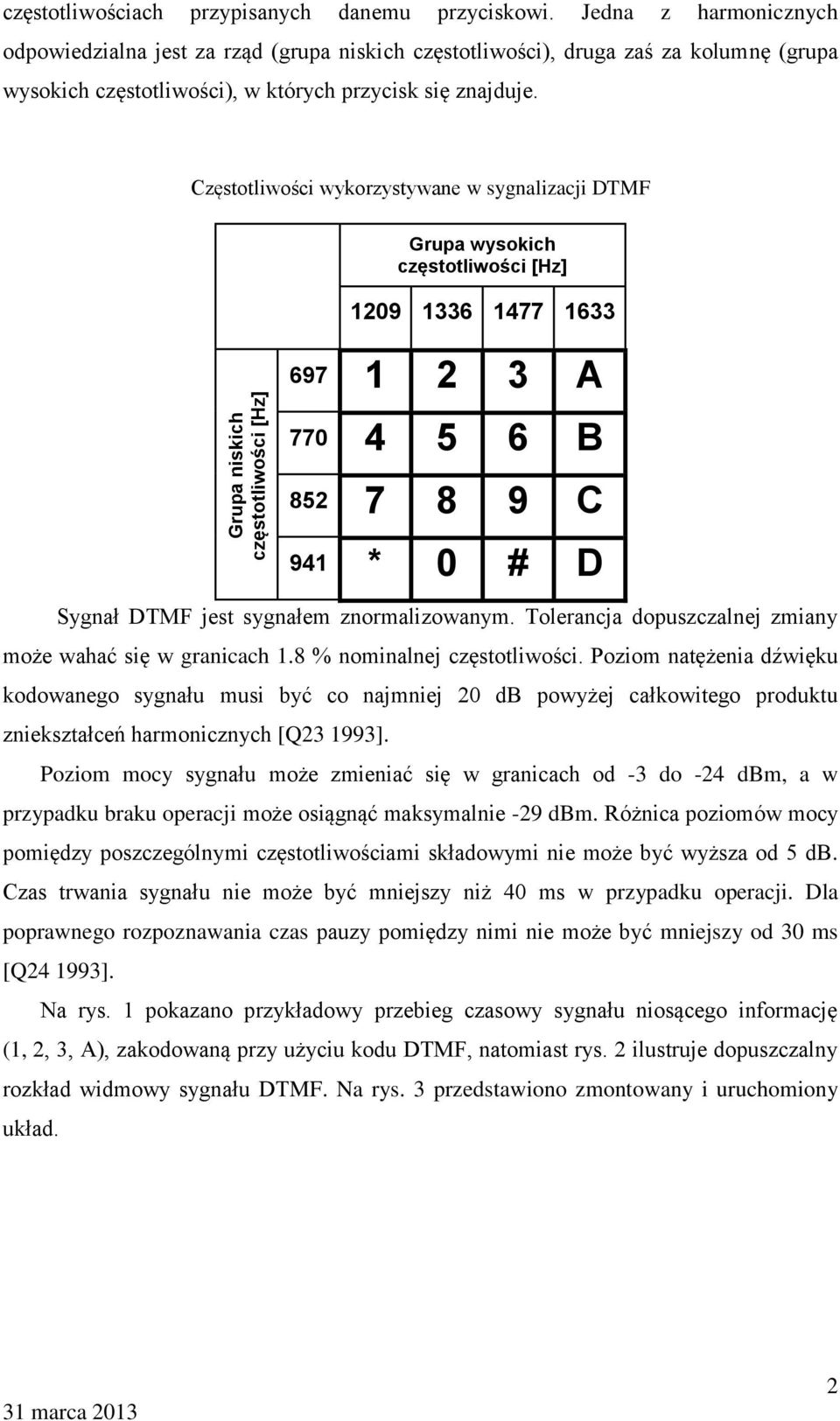 Częstotliwości wykorzystywane w sygnalizacji DTMF Grupa wysokich częstotliwości [Hz] 1209 1336 1477 1633 697 1 2 3 A 770 4 5 6 B 852 7 8 9 C 941 * 0 # D Sygnał DTMF jest sygnałem znormalizowanym.