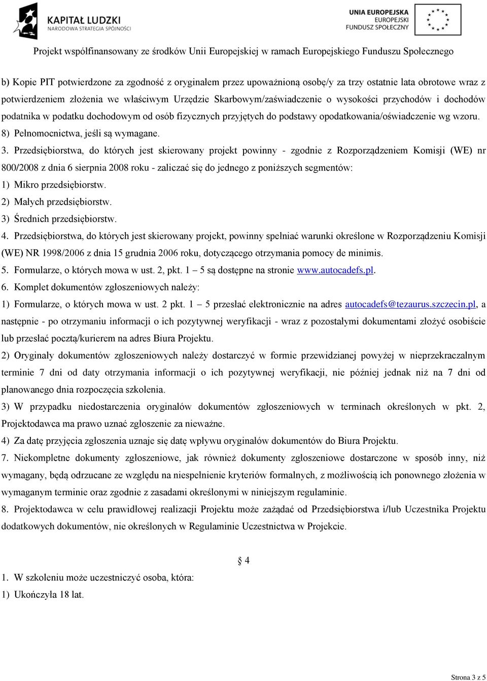 Przedsiębiorstwa, do których jest skierowany projekt powinny - zgodnie z Rozporządzeniem Komisji (WE) nr 800/2008 z dnia 6 sierpnia 2008 roku - zaliczać się do jednego z poniższych segmentów: 1)
