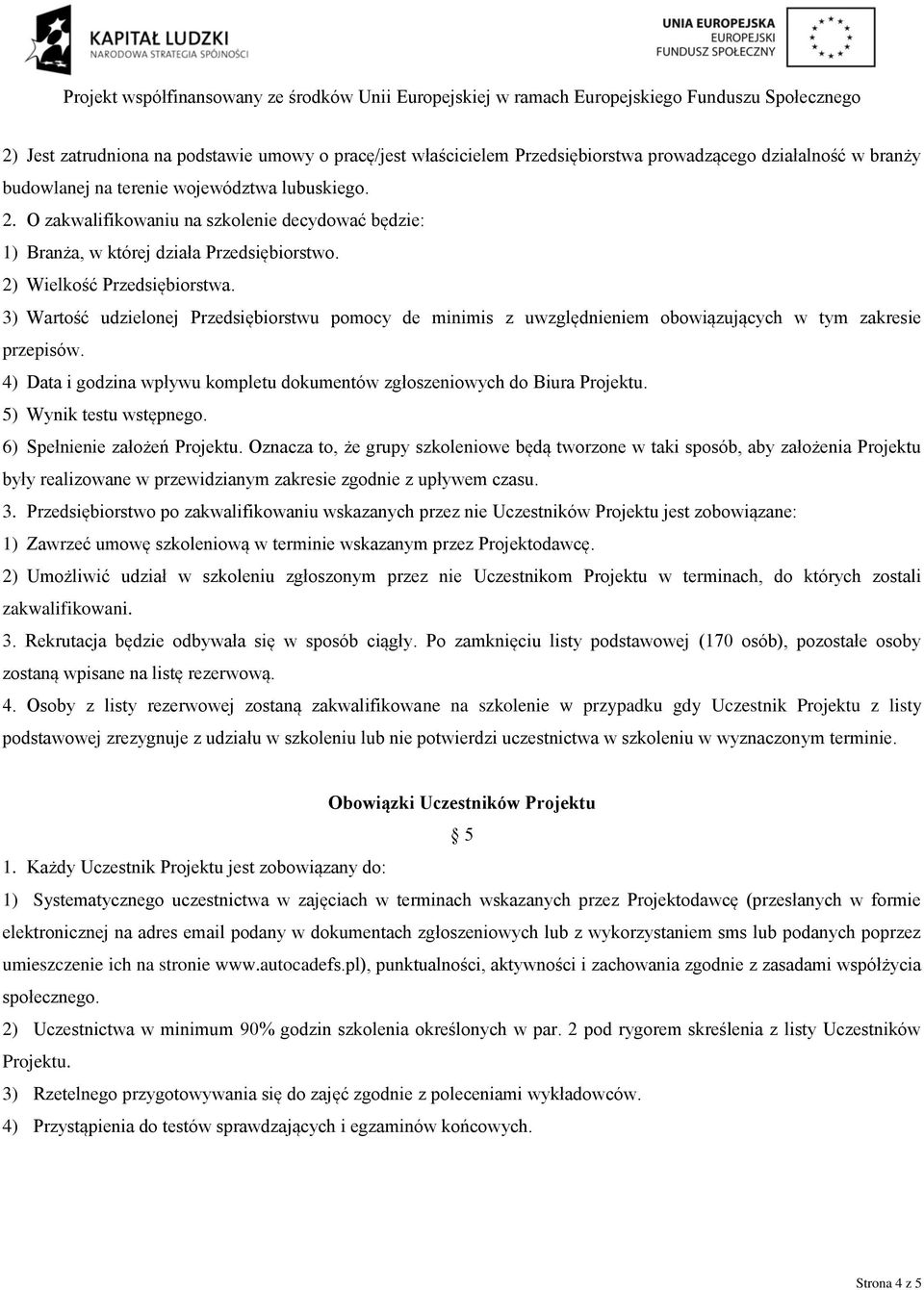 3) Wartość udzielonej Przedsiębiorstwu pomocy de minimis z uwzględnieniem obowiązujących w tym zakresie przepisów. 4) Data i godzina wpływu kompletu dokumentów zgłoszeniowych do Biura Projektu.