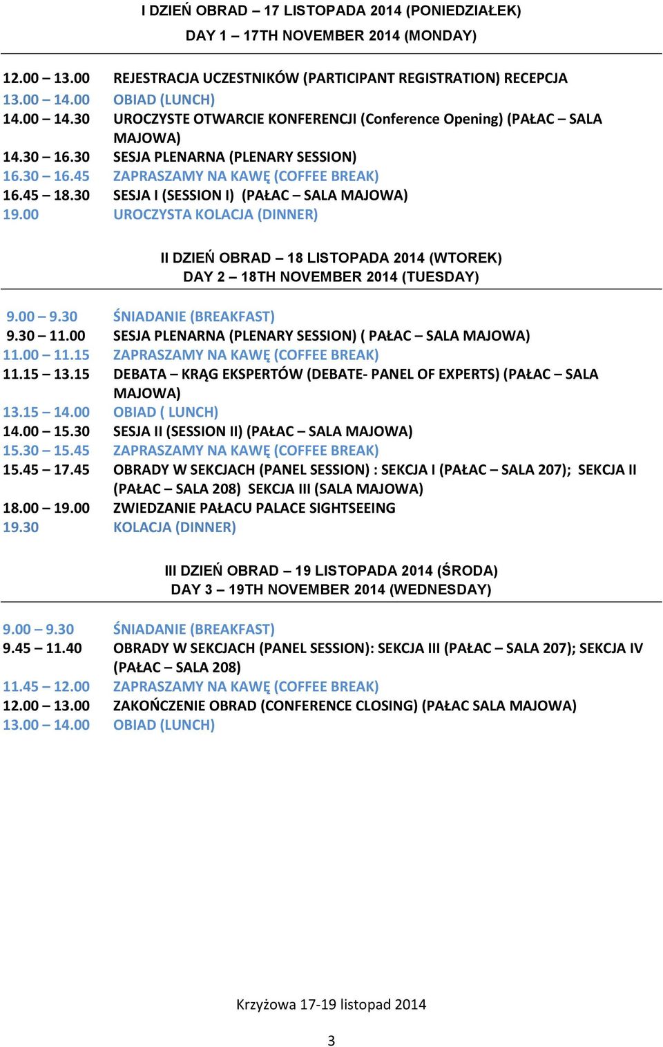 45 18.30 SESJA I (SESSION I) (PAŁAC SALA MAJOWA) 19.00 UROCZYSTA KOLACJA (DINNER) II DZIEŃ OBRAD 18 LISTOPADA 2014 (WTOREK) DAY 2 18TH NOVEMBER 2014 (TUESDAY) 9.00 9.30 ŚNIADANIE (BREAKFAST) 9.30 11.