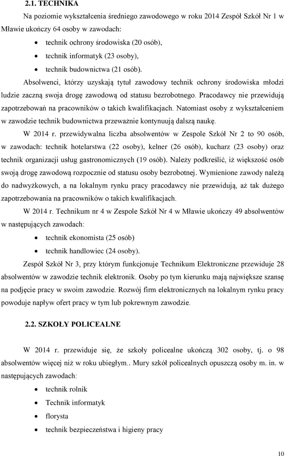 Pracodawcy nie przewidują zapotrzebowań na pracowników o takich kwalifikacjach. Natomiast osoby z wykształceniem w zawodzie technik budownictwa przeważnie kontynuują dalszą naukę. W 2014 r.