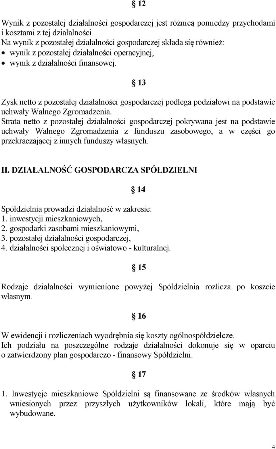 Strata netto z pozostałej działalności gospodarczej pokrywana jest na podstawie uchwały Walnego Zgromadzenia z funduszu zasobowego, a w części go przekraczającej z innych funduszy własnych. II.