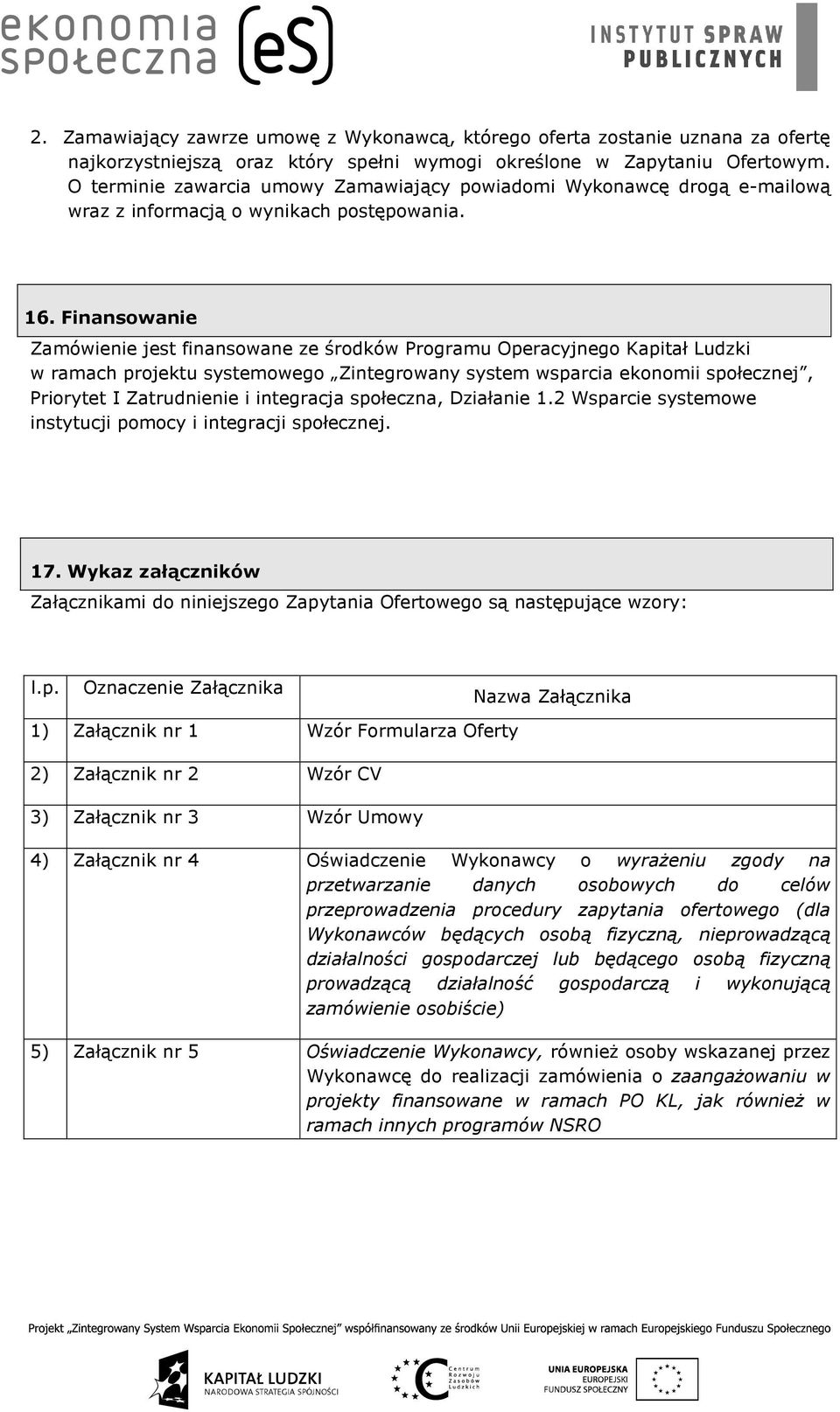 Finansowanie Zamówienie jest finansowane ze środków Programu Operacyjnego Kapitał Ludzki w ramach projektu systemowego Zintegrowany system wsparcia ekonomii społecznej, Priorytet I Zatrudnienie i